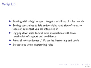 Wrap Up
Starting with a high support, to get a small set of rules quickly
Setting constraints to left and/or right hand si...