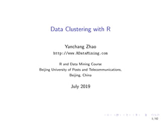 Data Clustering with R
Yanchang Zhao
http://www.RDataMining.com
R and Data Mining Course
Beijing University of Posts and Telecommunications,
Beijing, China
July 2019
1 / 62
 