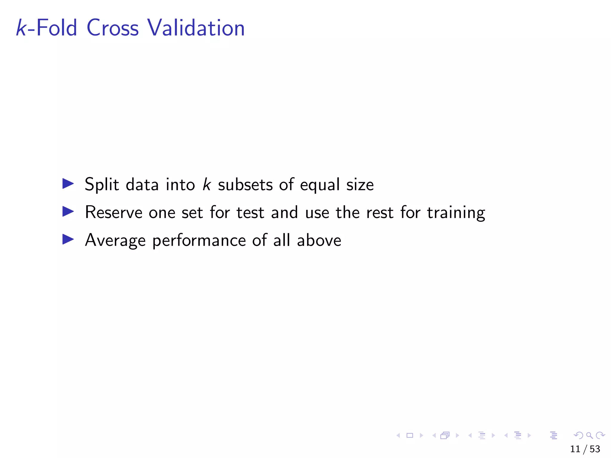 k-Fold Cross Validation Split data into k subsets of equal size Reserve one set for test and use the rest for training Average performance of all above 11 / 53 