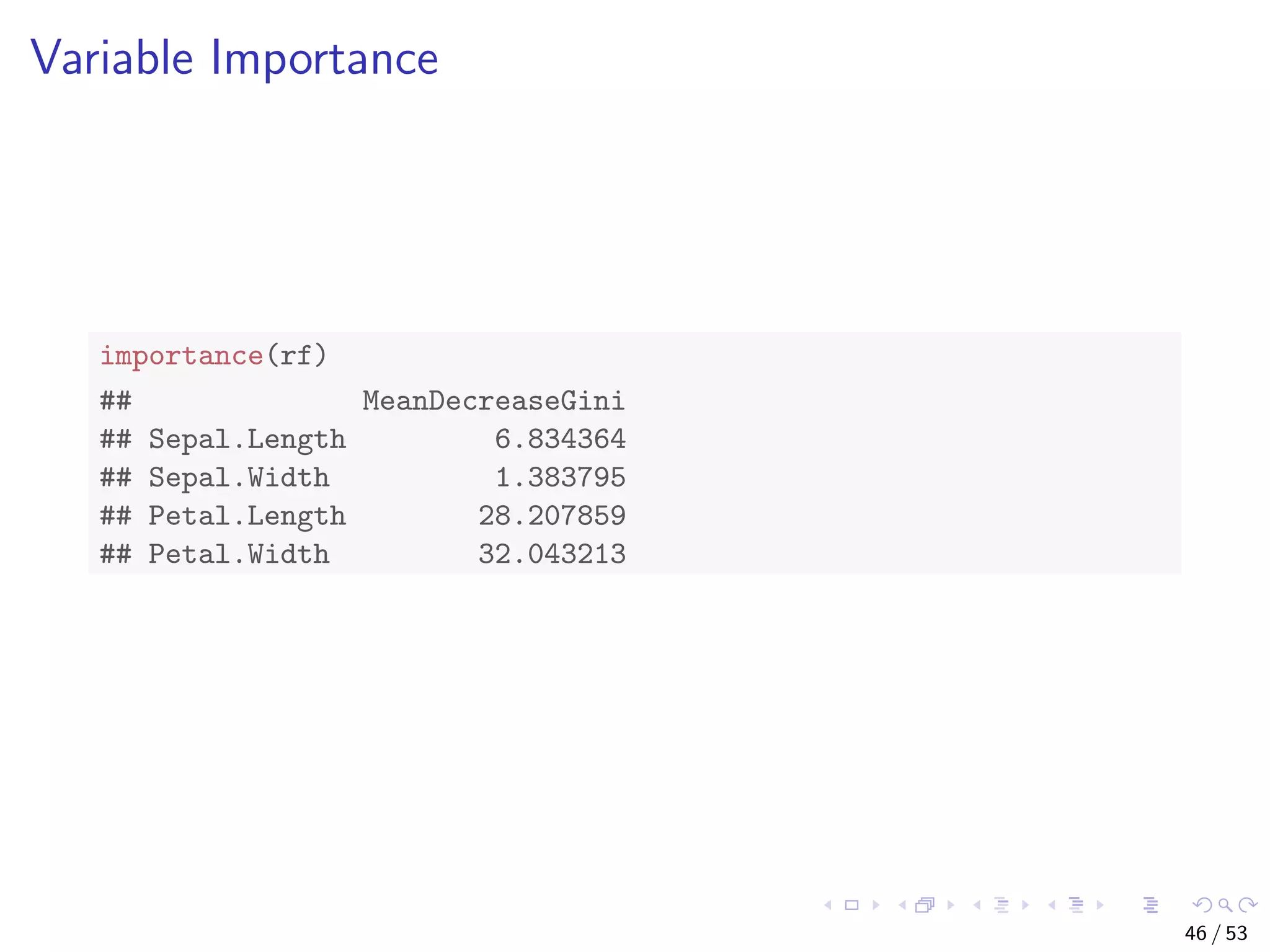 Variable Importance importance(rf) ## MeanDecreaseGini ## Sepal.Length 6.834364 ## Sepal.Width 1.383795 ## Petal.Length 28.207859 ## Petal.Width 32.043213 46 / 53 