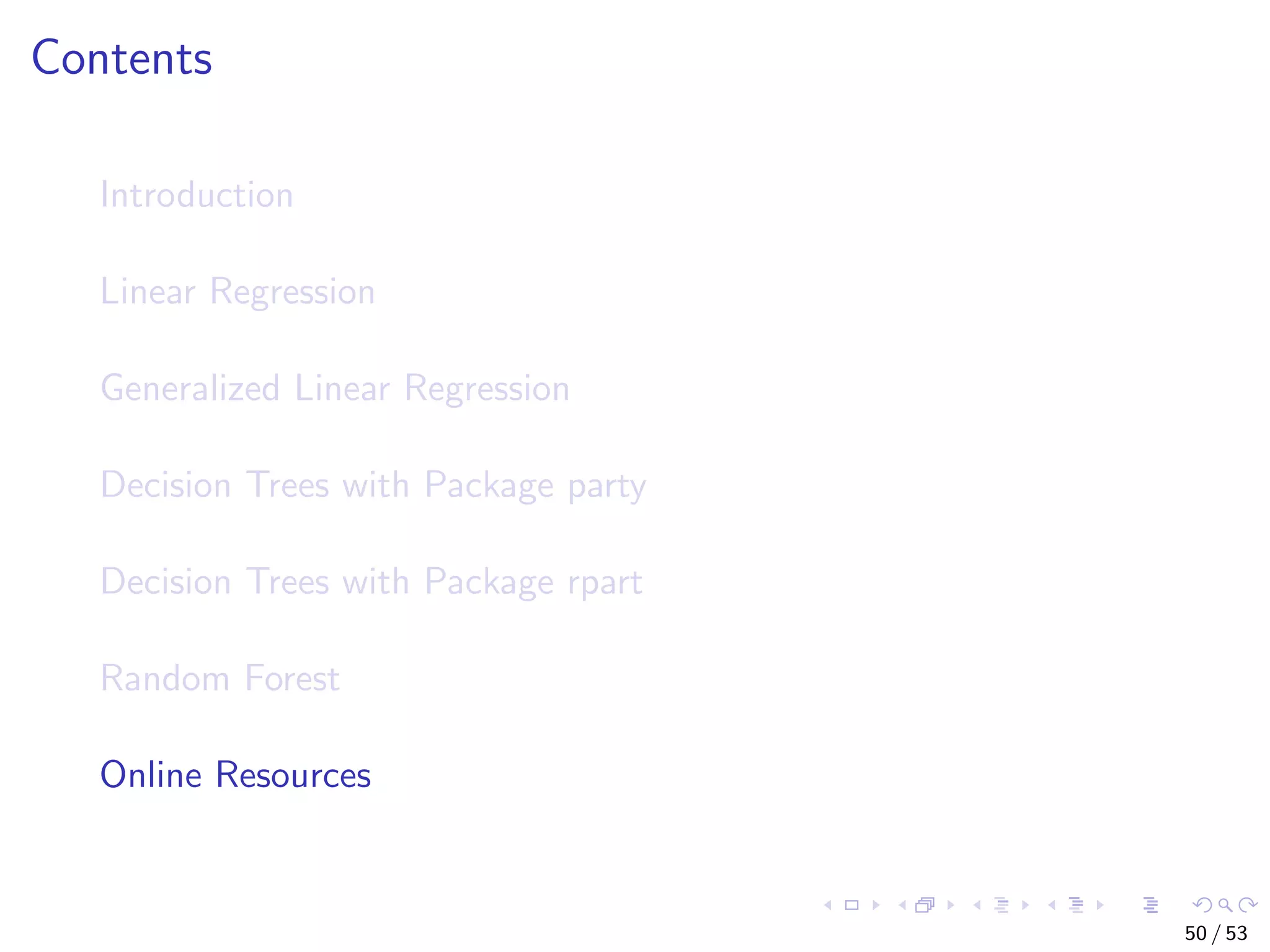 Contents Introduction Linear Regression Generalized Linear Regression Decision Trees with Package party Decision Trees with Package rpart Random Forest Online Resources 50 / 53 