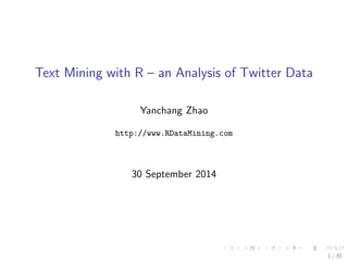 Text Mining with R { an Analysis of Twitter Data 
Yanchang Zhao 
http://www.RDataMining.com 
30 September 2014 
1 / 35 
 