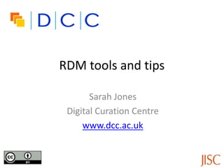 RDM tools and tips

       Sarah Jones
 Digital Curation Centre
     www.dcc.ac.uk
 