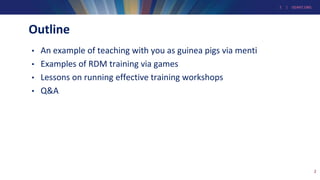 2 | GEANT.ORG
Outline
• An example of teaching with you as guinea pigs via menti
• Examples of RDM training via games
• Lessons on running effective training workshops
• Q&A
2
 