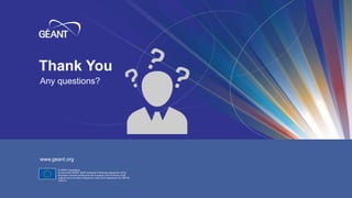 23 | GEANT.ORG
Thank You
Any questions?
www.geant.org
© GÉANT Association
As part of the GÉANT 2020 Framework Partnership Agreement (FPA),
the project receives funding from the European Union's Horizon 2020
research and innovation programme under Grant Agreement No. 856726
(GN4-3).
 