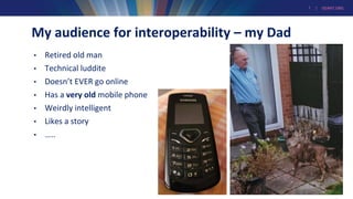 7 | GEANT.ORG
My audience for interoperability – my Dad
• Retired old man
• Technical luddite
• Doesn’t EVER go online
• Has a very old mobile phone
• Weirdly intelligent
• Likes a story
• …..
 