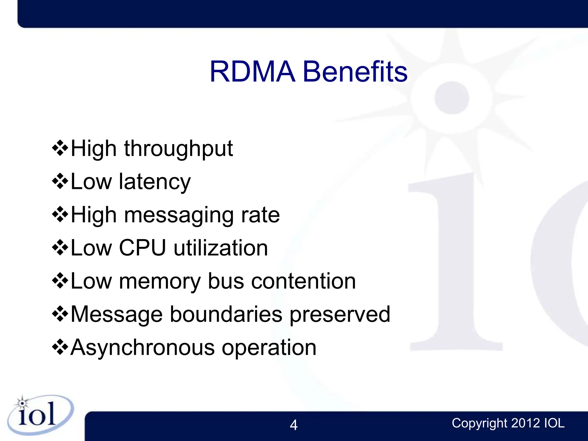 4 Copyright 2012 IOL
RDMA Benefits
High throughput
Low latency
High messaging rate
Low CPU utilization
Low memory bus contention
Message boundaries preserved
Asynchronous operation
 