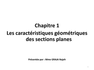 Chapitre 1
Les caractéristiques géométriques
des sections planes
Présentée par : Mme GRAJA Najeh
1
 