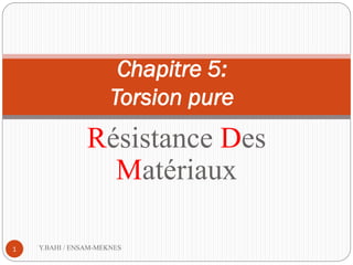 Chapitre 5:
Torsion pure
Résistance Des
Matériaux
1 Y.BAHI / ENSAM-MEKNES
 
