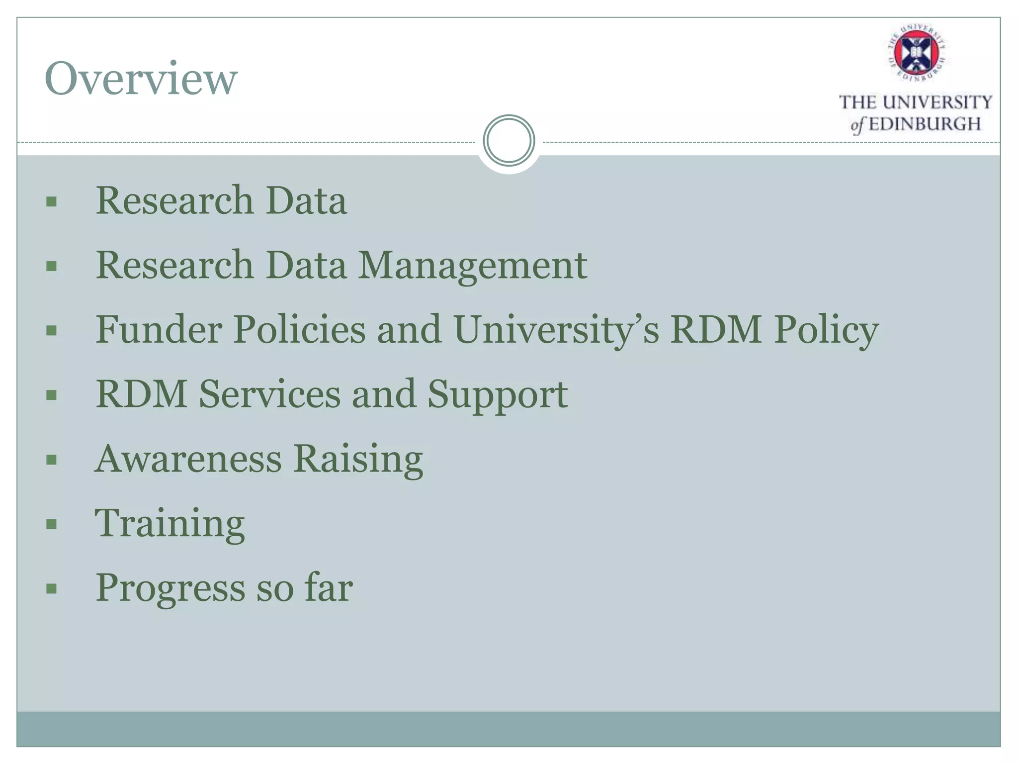 Overview
 Research Data
 Research Data Management
 Funder Policies and University’s RDM Policy
 RDM Services and Support
 Awareness Raising
 Training
 Progress so far
 