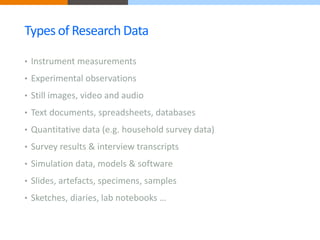 Types of Research Data 
• Instrument measurements 
• Experimental observations 
• Still images, video and audio 
• Text do...
