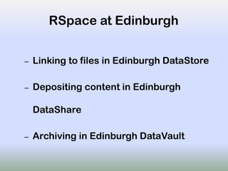 RSpace at Edinburgh
– Linking to files in Edinburgh DataStore
– Depositing content in Edinburgh
DataShare
– Archiving in Edinburgh DataVault
 
