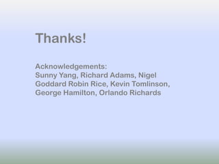 Thanks!
Acknowledgements:
Sunny Yang, Richard Adams, Nigel
Goddard Robin Rice, Kevin Tomlinson,
George Hamilton, Orlando Richards
 