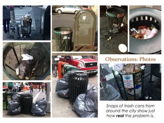 Observations: Photos
Snaps of trash cans from
around the city show just how
real the problem is.
 