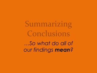 Summarizing
Conclusions
…So what do all of
our findings mean?
 