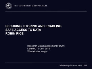 SECURING, STORING AND ENABLING
SAFE ACCESS TO DATA
ROBIN RICE
Research Data Management Forum:
London, 10 Dec. 2019
Westminster Insight
 