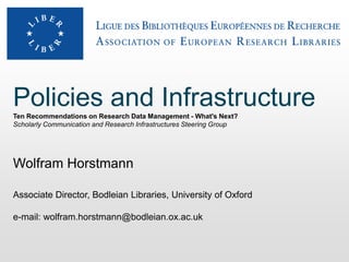 Policies and InfrastructureTen Recommendations on Research Data Management - What's Next?
Scholarly Communication and Research Infrastructures Steering Group
Wolfram Horstmann
Associate Director, Bodleian Libraries, University of Oxford
e-mail: wolfram.horstmann@bodleian.ox.ac.uk
 