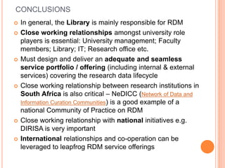 CONCLUSIONS
 In general, the Library is mainly responsible for RDM
 Close working relationships amongst university role
...