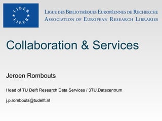 Collaboration & Services
Jeroen Rombouts
Head of TU Delft Research Data Services / 3TU.Datacentrum
j.p.rombouts@tudelft.nl
 