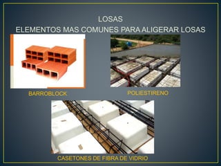 LOSAS
ELEMENTOS MAS COMUNES PARA ALIGERAR LOSAS
BARROBLOCK POLIESTIRENO
CASETONES DE FIBRA DE VIDRIO
 