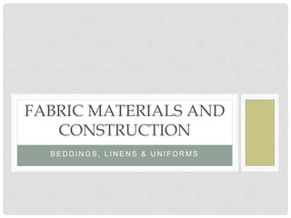 B E D D I N G S , L I N E N S & U N I F O R M S
FABRIC MATERIALS AND
CONSTRUCTION
 