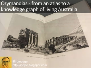 @rdmpage
http://iphylo.blogspot.com
Ozymandias - from an atlas to a
knowledge graph of living Australia
 