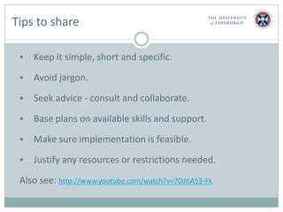 Tips to share
 Keep it simple, short and specific.
 Avoid jargon.
 Seek advice - consult and collaborate.
 Base plans ...