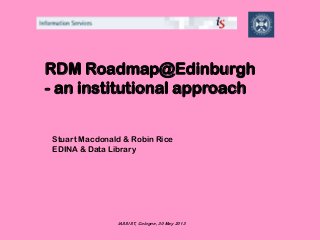 RDM Roadmap@Edinburgh
- an institutional approach
Stuart Macdonald & Robin Rice
EDINA & Data Library
IASSIST, Cologne, 30 May 2013
 