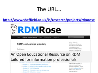 The URL…
http://www.sheffield.ac.uk/is/research/projects/rdmrose
An Open Educational Resource on RDM
tailored for information professionals