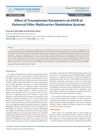 Research & Development in Material Science
222
Res Dev Material Sci
222
Introduction
To support next generation wireless communication system
with higher data rates, less interference and lower PAPR a new
waveform candidate is required. Various new modulation schemes
like UFMC, FBMC, OFDM and GFDM have been introduced and
studied in different ways [1,2]. OFDM is one of the most popular
and accepted modulation techniques in many communication
systems. In OFDM, to increase robustness against Inter-Symbol
Interference (ISI) caused by multipath propagation on the radio
channel the total symbol duration is further increased by a
adding a Cyclic Prefix (CP). A CP is a copy of the tail of a symbol
placed at its beginning. However, the insertion of cyclic prefix
degrades its spectral efficiency and makes it less reliable for next
generation wireless communication. On the other hand, FBMC
improves spectral efficiency of system by using an inverse fast
Fourier transform/fast Fourier transform (IFFT/FFT) based filter
bank, and staggered OQAM (Orthogonal Quardrature Amplitude
Modulation) symbols, real symbols at twice the symbol rate of
FBMC/QAM, are loaded on the subcarriers. Hence, FBMC/OQAM
has a higher spectral efficiency but at the cost of increased system
complexity. UFMC seems to be attractive technique as it combines
the advantages of OFDM and FBMC [3]. It provides better sub carrier
separation like FBMC and less complexity like OFDM. Filter bank
multicarrier (FBMC) filters the signal on per subcarrier basis [4]
while orthogonal frequency division multiplexing (OFDM) filters
the signal on single shot [5]. UFMC (Universal filter multicarrier)
can be seen as a compromise between OFDM and FBMC, it groups
subcarriers to sub-bands, which are then filtered individually as
compared with single subcarrier or the complete band. In each sub
band, filter parameters and number of carrier per remains same
to prevents aliasing [6]. But all these multi carrier modulation
schemes suffer from the problem of higher peak to average power
ratio (PAPR). In this paper we have evaluated the effect of various
design parameters like filter length, FFT size, modulation order
and number of sub bands on the peak to average power ratio of
Universal filter multi carrier modulation technique.
The remainder of this paper is organized as follows: In section
II, the considered UFMC system model is presented. Section III
is devoted to the high Peak to average power ratio. In Section VI
reports simulation setup, including the performance evaluation
of UFMC in light of PAPR with different design factors. Finally,
conclusions are drawn in Section V.
UFMC System
UFMC system was developed based on the principle of
frequency division multiplexing (FDM) in which we divide the
input data stream into several lower rate sub-streams [7]. The
block diagram of a system employing UFMC is depicted in Figure
1 as shown in figure, the data stream is divided into sub-streams,
Pooja Rani, Silki Baghla and Himanshu Monga*
Department of ECE, JCDM College of Engineering, India
*Corresponding author: Himanshu Monga, Department of ECE, Director of JCDM College of Engineering, India
Submission: November 10, 2017; Published: January 17, 2018
Effect of Transmission Parameters on PAPR of
Universal Filter Multicarrier Modulation Systems
Copyright © All rights are reserved by Himanshu Monga.
Abstract
One of the main objectives of multicarrier modulation is to provide multiple accesses for wireless communication systems with higher data rates
whilehavingminimumoutofbandradiation,highspectralefficiencyandlesscomplexity.Orthogonalfrequencydivisionmultiplexing(OFDM),Universal
filter multicarrier (UFMC), Filter bank multicarrier (FBMC) and Generalized frequency division multiplexing (GFDM) modulation techniques have been
developed to support fourth generation and beyond 4G wireless systems. Demand of high data rate in fourth generation wireless communication
systems has been fulfilled by OFDM techniques but it suffers from the limitation of less spectral efficiency and high PAPR (Peak to average power ratio).
Thus to support next generation wireless systems other waveform models are getting attention. Among the techniques available, UFMC seems to be
attractive due to high spectral efficiency and less complexity. It has not explored much so in this paper, performance of UFMC have been evaluated with
different design factors such as number of sub bands, FFT (Fast Fourier Transform)size, filter characteristics and modulation under the light of PAPR.
Keywords: OFDM; GFD; UFMC; FBMC; FFT; PAPR
Mini Review
Research & Development in
Material ScienceC CRIMSON PUBLISHERS
Wings to the Research
ISSN: 2576-8840
 