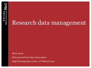 Research data management
Chris Awre
Library and Learning Innovation
Staff Development event, 10th March 2014
 
