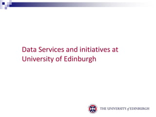 Data Services and initiatives at 
University of Edinburgh 
 