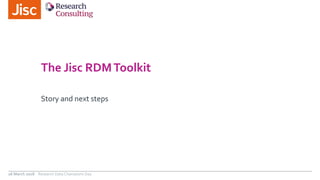 The Jisc RDMToolkit
Story and next steps
26 March 2018 Research Data Champions Day
 
