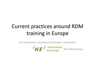 Current practices around RDM
training in Europe
Jens Nieschulze, University of Göttingen, on behalf of
RD working group
 