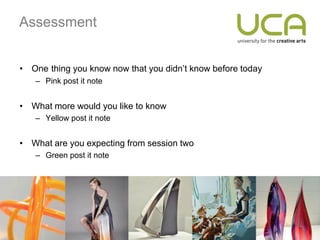 Assessment


• One thing you know now that you didn’t know before today
   – Pink post it note


• What more would you like to know
   – Yellow post it note


• What are you expecting from session two
   – Green post it note
 