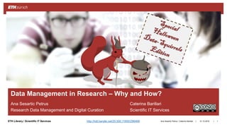||ETH Library / Scientific IT Services
Ana Sesartic Petrus Caterina Barillari
Research Data Management and Digital Curation Scientific IT Services
31.10.2018Ana Sesartic Petrus / Caterina Barillari 1
Data Management in Research – Why and How?
http://hdl.handle.net/20.500.11850/296468
 