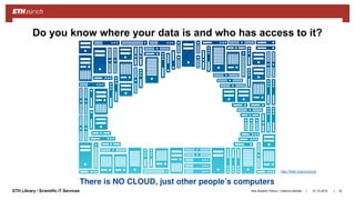 ||ETH Library / Scientific IT Services 31.10.2018Ana Sesartic Petrus / Caterina Barillari 16
Do you know where your data is and who has access to it?
http://fsfe.org/nocloud
 