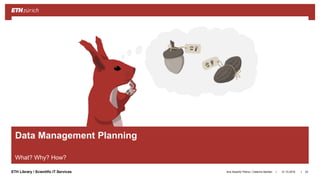||ETH Library / Scientific IT Services
Data Management Planning
What? Why? How?
31.10.2018Ana Sesartic Petrus / Caterina Barillari 23
 