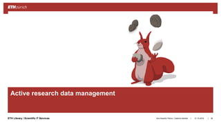 ||ETH Library / Scientific IT Services
Active research data management
31.10.2018Ana Sesartic Petrus / Caterina Barillari 38
 