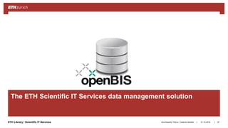||ETH Library / Scientific IT Services
The ETH Scientific IT Services data management solution
31.10.2018Ana Sesartic Petrus / Caterina Barillari 57
 