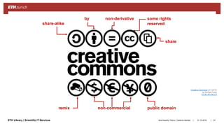||ETH Library / Scientific IT Services 31.10.2018Ana Sesartic Petrus / Caterina Barillari 81
share-alike
by non-derivative some rights
reserved
share
non-commercial public domainremix
“Creative Commons” (4.9.2018)
by Michael Porter
CC BY-NC-ND 2.0
 