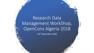 Research Data
Management WorkShop,
OpenCons Algeria 2018
13th December 2018
 