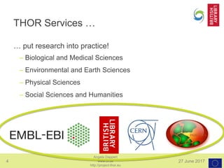 4 27 June 2017
Angela Dappert
www.bl.uk
http://project-thor.eu
THOR Services …
… put research into practice!
– Biological and Medical Sciences
– Environmental and Earth Sciences
– Physical Sciences
– Social Sciences and Humanities
 