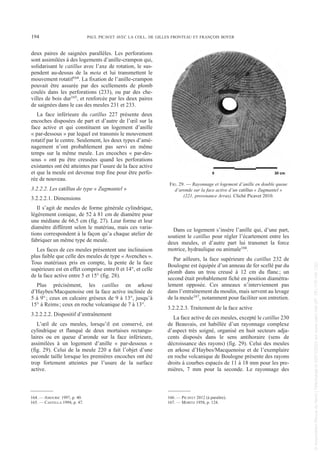 deux paires de saignées parallèles. Les perforations
sont assimilées à des logements d’anille-crampon qui,
solidarisant le catillus avec l’axe de rotation, le sus-
pendent au-dessus de la meta et lui transmettent le
mouvement rotatif164. La fixation de l’anille-crampon
pouvait être assurée par des scellements de plomb
coulés dans les perforations (233), ou par des che-
villes de bois dur165, et renforcée par les deux paires
de saignées dans le cas des meules 231 et 233.
La face inférieure du catillus 227 présente deux
encoches disposées de part et d’autre de l’œil sur la
face active et qui constituent un logement d’anille
« par-dessous » par lequel est transmis le mouvement
rotatif par le centre. Seulement, les deux types d’amé-
nagement n’ont probablement pas servi en même
temps sur la même meule. Les encoches « par-des-
sous » ont pu être creusées quand les perforations
existantes ont été atteintes par l’usure de la face active
et que la meule est devenue trop fine pour être perfo-
rée de nouveau.
3.2.2.2. Les catillus de type « Zugmantel »
3.2.2.2.1. Dimensions
Il s’agit de meules de forme générale cylindrique,
légèrement conique, de 52 à 81 cm de diamètre pour
une médiane de 66,5 cm (fig. 27). Leur forme et leur
diamètre diffèrent selon le matériau, mais ces varia-
tions correspondent à la façon qu’a chaque atelier de
fabriquer un même type de meule.
Les faces de ces meules présentent une inclinaison
plus faible que celle des meules de type « Avenches ».
Tous matériaux pris en compte, la pente de la face
supérieure est en effet comprise entre 0 et 14°, et celle
de la face active entre 5 et 15° (fig. 28).
Plus précisément, les catillus en arkose
d’Haybes/Macquenoise ont la face active inclinée de
5 à 9°; ceux en calcaire gréseux de 9 à 13°, jusqu’à
15° à Reims; ceux en roche volcanique de 7 à 13°.
3.2.2.2.2. Dispositif d’entraînement
L’œil de ces meules, lorsqu’il est conservé, est
cylindrique et flanqué de deux mortaises rectangu-
laires ou en queue d’aronde sur la face inférieure,
assimilées à un logement d’anille « par-dessous »
(fig. 29). Celui de la meule 220 a fait l’objet d’une
seconde taille lorsque les premières encoches ont été
trop fortement atteintes par l’usure de la surface
active.
Dans ce logement s’insère l’anille qui, d’une part,
soutient le catillus pour régler l’écartement entre les
deux meules, et d’autre part lui transmet la force
motrice, hydraulique ou animale166.
Par ailleurs, la face supérieure du catillus 232 de
Boulogne est équipée d’un anneau de fer scellé par du
plomb dans un trou creusé à 12 cm du flanc; un
second était probablement fiché en position diamétra-
lement opposée. Ces anneaux n’interviennent pas
dans l’entraînement du moulin, mais servent au levage
de la meule167, notamment pour faciliter son entretien.
3.2.2.2.3. Traitement de la face active
La face active de ces meules, excepté le catillus 230
de Beauvais, est habillée d’un rayonnage complexe
d’aspect très soigné, organisé en huit secteurs adja-
cents disposés dans le sens antihoraire (sens de
décroissance des rayons) (fig. 29). Celui des meules
en arkose d’Haybes/Macquenoise et de l’exemplaire
en roche volcanique de Boulogne présente des rayons
droits à courbes espacés de 11 à 18 mm pour les pre-
mières, 7 mm pour la seconde. Le rayonnage des
164. — AMOURIC 1997, p. 40.
165. — CASTELLA 1994, p. 47.
166. — PICAVET 2012 (à paraître).
167. — MORITZ 1958, p. 124.
194 PAUL PICAVET AVEC LA COLL. DE GILLES FRONTEAU ET FRANÇOIS BOYER
FIG. 29. — Rayonnage et logement d’anille en double queue
d’aronde sur la face active d’un catillus « Zugmantel »
(221, provenance Arras). Cliché Picavet 2010.
Picavet 22/05/12 11:02 Page 194
©
Association
Revue
du
Nord
|
Téléchargé
le
03/01/2023
sur
www.cairn.info
(IP:
181.176.148.132)
©
Association
Revue
du
Nord
|
Téléchargé
le
03/01/2023
sur
www.cairn.info
(IP:
181.176.148.132)
 