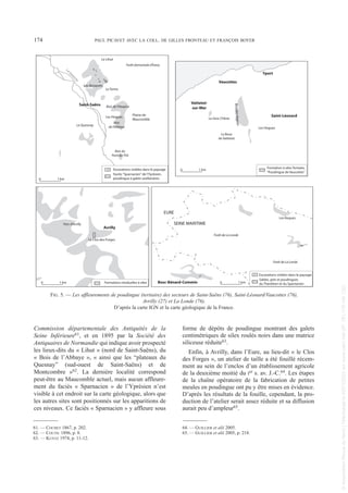Commission départementale des Antiquités de la
Seine Inférieure61, et en 1895 par la Société des
Antiquaires de Normandie qui indique avoir prospecté
les lieux-dits du « Lihut » (nord de Saint-Saëns), du
« Bois de l’Abbaye », « ainsi que les “plateaux du
Quesnay” (sud-ouest de Saint-Saëns) et de
Montcombre »62. La dernière localité correspond
peut-être au Maucomble actuel, mais aucun affleure-
ment du faciès « Sparnacien » de l’Yprésien n’est
visible à cet endroit sur la carte géologique, alors que
les autres sites sont positionnés sur les apparitions de
ces niveaux. Ce faciès « Sparnacien » y affleure sous
forme de dépôts de poudingue montrant des galets
centimétriques de silex roulés noirs dans une matrice
siliceuse réduite63.
Enfin, à Avrilly, dans l’Eure, au lieu-dit « le Clos
des Forges », un atelier de taille a été fouillé récem-
ment au sein de l’enclos d’un établissement agricole
de la deuxième moitié du Ier s. av. J.-C.64. Les étapes
de la chaîne opératoire de la fabrication de petites
meules en poudingue ont pu y être mises en évidence.
D’après les résultats de la fouille, cependant, la pro-
duction de l’atelier serait assez réduite et sa diffusion
aurait peu d’ampleur65.
61. — COCHET 1867, p. 202.
62. — COUTIL 1896, p. 8.
63. — KUNTZ 1974, p. 11-12.
64. — GUILLIER et alii 2005.
65. — GUILLIER et alii 2005, p. 218.
174 PAUL PICAVET AVEC LA COLL. DE GILLES FRONTEAU ET FRANÇOIS BOYER
Les Bosquets
L
a
V
a
r
e
n
n
e
Saint-Saëns
Le Quesnay
Les Hogues
Plaine de
Maucomble
Le Tertre
Le Lihut
Bois
de l'Abbaye
Bois de l'Hospice
Bois du
Pont du Thil
Forêt domaniale d'Eawy
0 1 km
Excavations visibles dans le paysage
Faciès "Sparnacien" de l'Yprésien,
poudingue à galets avellanaires
Forêt de La Londe
Bosc-Bénard-Commin
Les Roques
Forêt de La Londe
Sables, grès et poudingues
du Thanétien et du Sparnacien
0 1 km
EURE
SEINE MARITIME
Le Clos des Forges
Avrilly
Parc d'Avrilly
0 1 km Formations résiduelles à silex
Vaucottes
Yport
Les Hogues
Bo
is
de
s
Ho
g
ue
s
Le Gros Chêne
Le Bout
de Vattetot
Vattetot-
sur-Mer
Saint-Léonard
0 1 km
Formation à silex Tertiaire,
"Poudingue de Vaucottes"
Excavations visibles dans le paysage
FIG. 5. — Les affleurements de poudingue (tertiaire) des secteurs de Saint-Saëns (76), Saint-Léonard/Vaucottes (76),
Avrilly (27) et La Londe (76).
D’après la carte IGN et la carte géologique de la France.
Picavet 22/05/12 11:02 Page 174
©
Association
Revue
du
Nord
|
Téléchargé
le
03/01/2023
sur
www.cairn.info
(IP:
181.176.148.132)
©
Association
Revue
du
Nord
|
Téléchargé
le
03/01/2023
sur
www.cairn.info
(IP:
181.176.148.132)
 