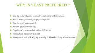 YEAST VECTORS
 There are 3 types of yeast expression vectors .
o Episomal or plasmid vectors (YEps)
o Integrating vectors...