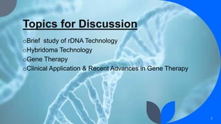 Topics for Discussion
oBrief study of rDNA Technology
oHybridoma Technology
oGene Therapy
oClinical Application & Recent Advances in Gene Therapy
2
 
