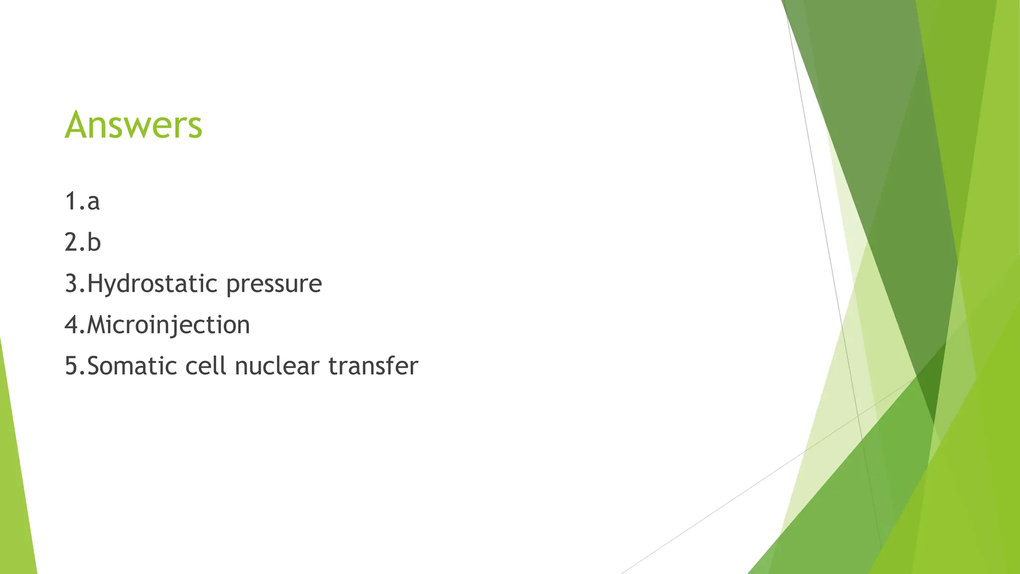 Answers
1.a
2.b
3.Hydrostatic pressure
4.Microinjection
5.Somatic cell nuclear transfer
 