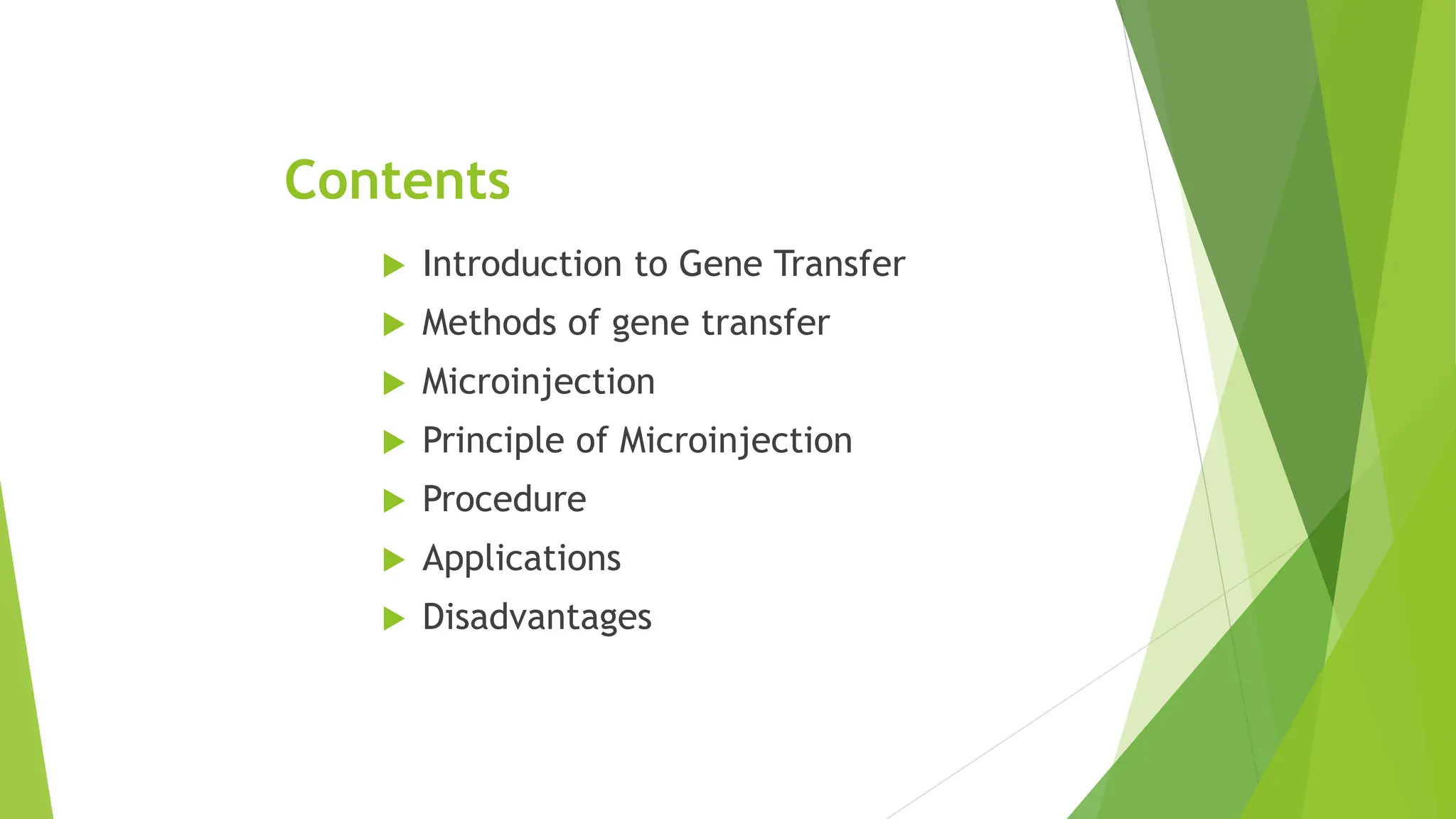 Contents
 Introduction to Gene Transfer
 Methods of gene transfer
 Microinjection
 Principle of Microinjection
 Procedure
 Applications
 Disadvantages
 