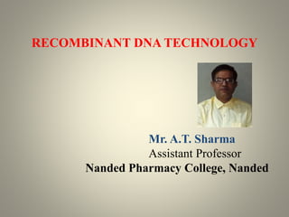 RECOMBINANT DNA TECHNOLOGY
Mr. A.T. Sharma
Assistant Professor
Nanded Pharmacy College, Nanded
 